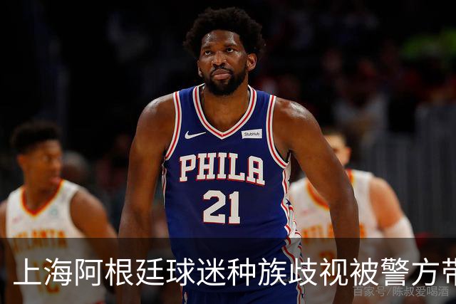 上海阿根廷球迷种族歧视被警方带走！被骂的黑人：又不是国足输球