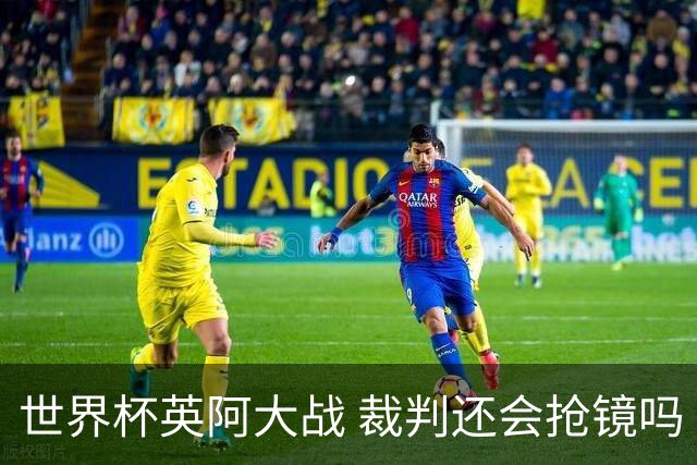 世界杯英阿大战 裁判还会抢镜吗
