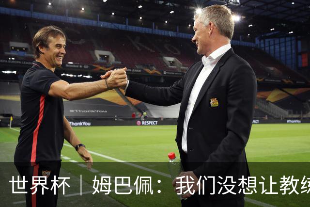 世界杯｜姆巴佩：我们没想让教练失望 上半场被打懵了
