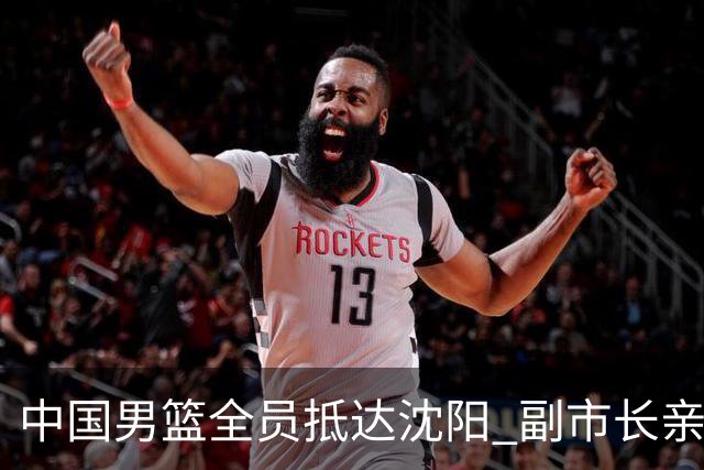 中国男篮全员抵达沈阳 副市长亲自接机，偶遇粉丝团秒变背景板！