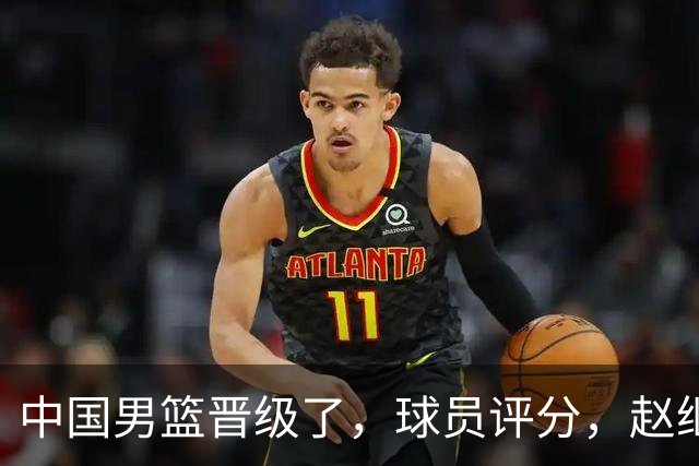 中国男篮晋级了，球员评分，赵继伟最佳，廖三宁最差，庞峥麟惊喜