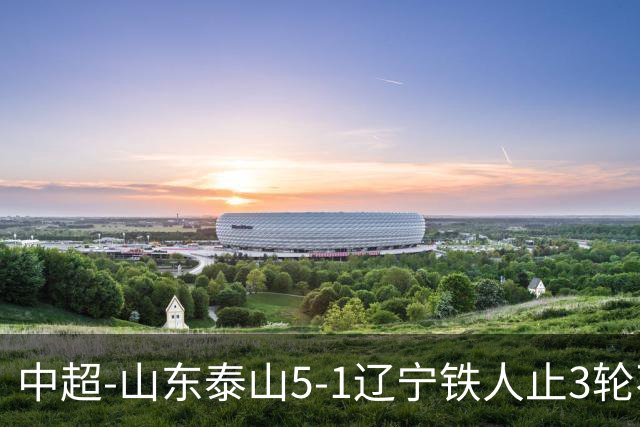 中超-山东泰山5-1辽宁铁人止3轮不胜暂升第四 泽卡2射1传瓦科双响