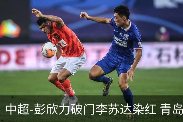 中超-彭欣力破门李苏达染红 青岛西海岸2-0青岛海牛