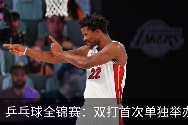 乒乓球全锦赛：双打首次单独举办 配对打破区域界限
