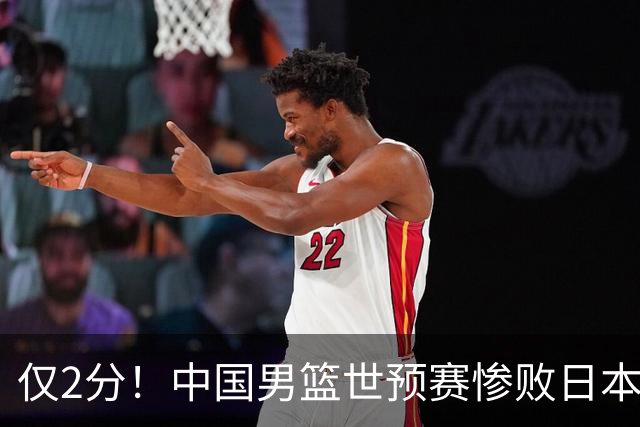 仅2分！中国男篮世预赛惨败日本揪出最糟糕球员，4人为他牺牲最大
