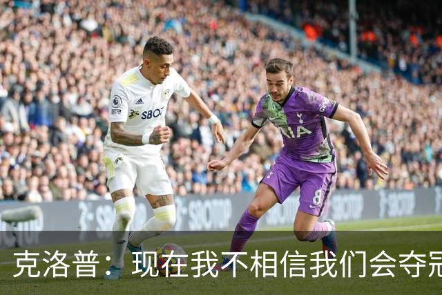 克洛普：现在我不相信我们会夺冠 但我不会放弃