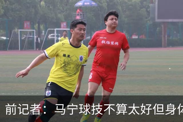 前记者：马宁球技不算太好但身体优势明显，平时很礼貌讲话也客气