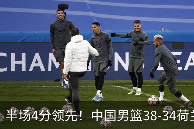 半场4分领先！中国男篮38-34荷兰，廖三宁11分独一档，杨瀚森首秀慢热仅2分