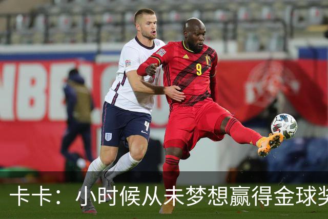 卡卡：小时候从未梦想赢得金球奖 我完全理解并尊重C罗的心态