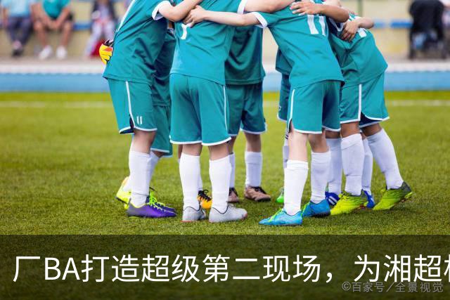 厂BA打造超级第二现场，为湘超株洲队加油！