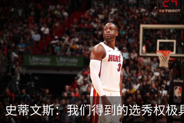 史蒂文斯：我们得到的选秀权极具想象空间 也许能让我们干票大的