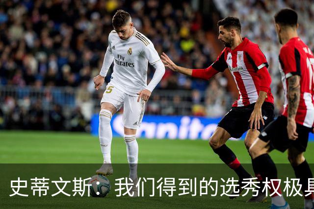 史蒂文斯：我们得到的选秀权极具想象空间 也许能让我们干票大的