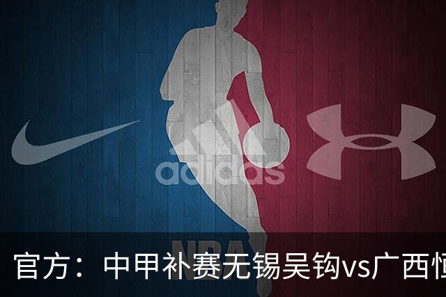 官方：中甲补赛无锡吴钩vs广西恒宸、支云vs亚泰9月26日进行