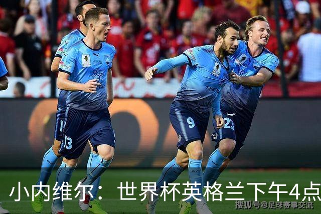 小内维尔：世界杯英格兰下午4点开球很荒谬 我去美国看球差点热晕