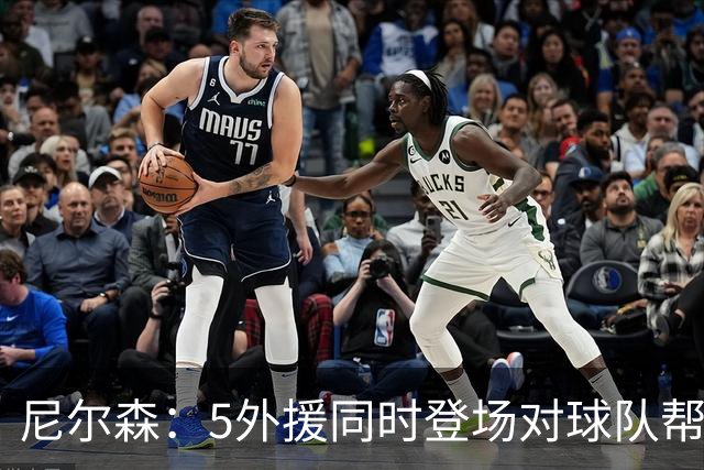 尼尔森：5外援同时登场对球队帮助极大，3-0后本可以进更多球