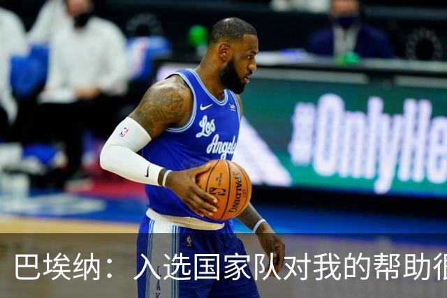 巴埃纳：入选国家队对我的帮助很大；希望对阵佛得角时能首发出战