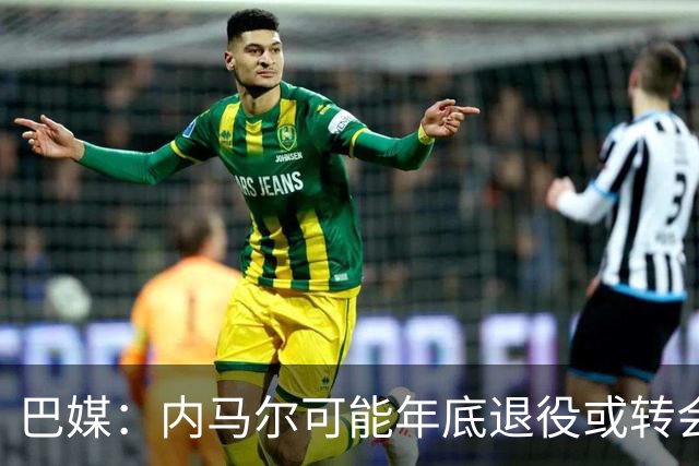 巴媒：内马尔可能年底退役或转会美职联 他有望出战本周巴甲