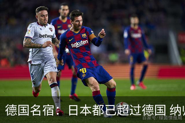 德国名宿：日本都已超过德国 纳帅有骨气就自己辞职 应考虑请瓜帅