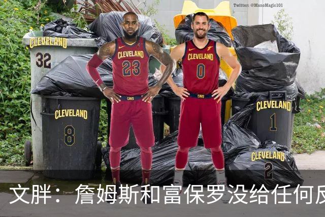 文胖：詹姆斯和富保罗没给任何反馈 追他的球队都跑来找我问消息