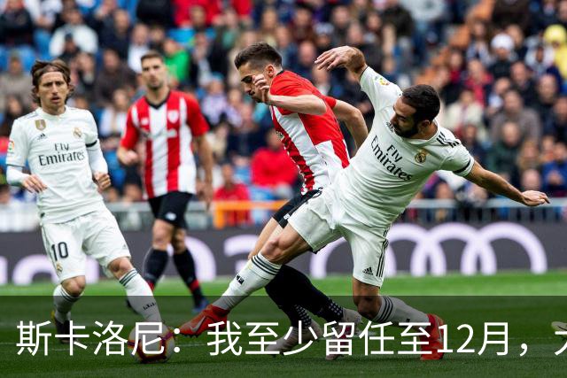 斯卡洛尼：我至少留任至12月，大赛失利后重新思考未来很正常