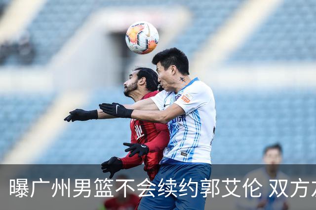 曝广州男篮不会续约郭艾伦 双方友好协商不再合作