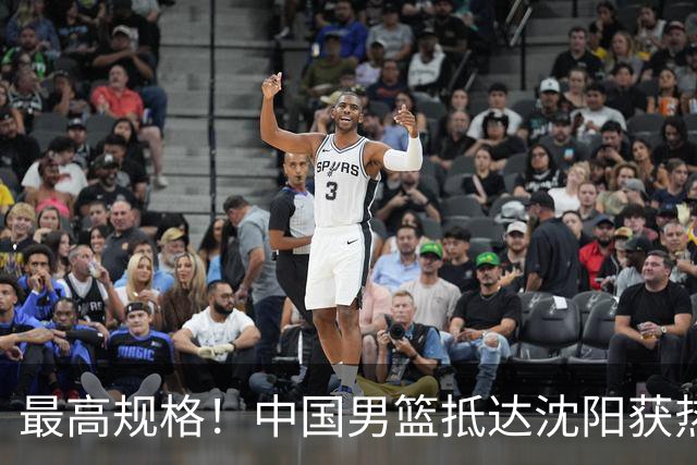 最高规格！中国男篮抵达沈阳获热烈欢迎 备战7月3日对决日本
