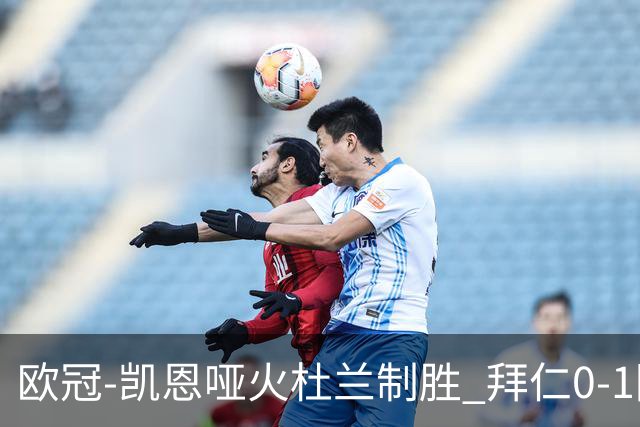 欧冠-凯恩哑火杜兰制胜 拜仁0-1阿斯顿维拉