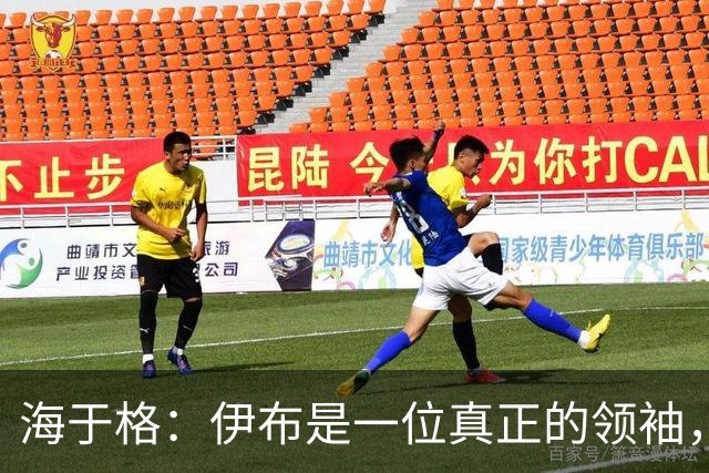 海于格：伊布是一位真正的领袖，我当时尽可能向他这样的巨星学习
