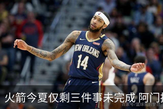 火箭今夏仅剩三件事未完成 阿门提前续约前景成谜？