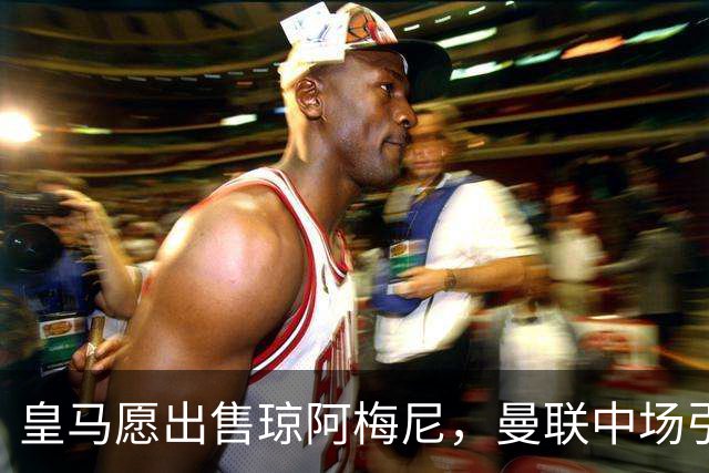 皇马愿出售琼阿梅尼，曼联中场引援迎转机