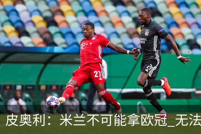 皮奥利：米兰不可能拿欧冠 无法与利物浦曼城竞争