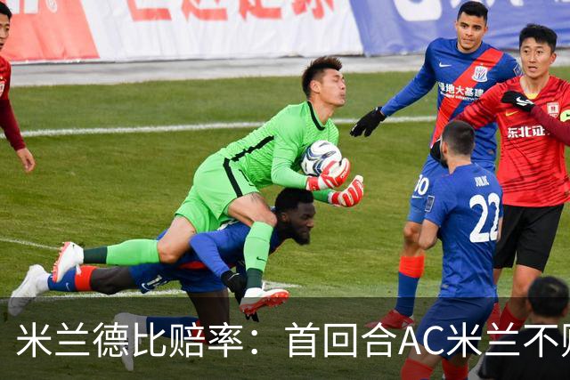 米兰德比赔率：首回合AC米兰不败 国米强弩之末