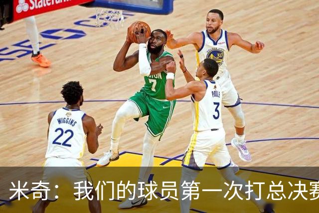 米奇：我们的球员第一次打总决赛&经历这些事 这不是借口而是现实