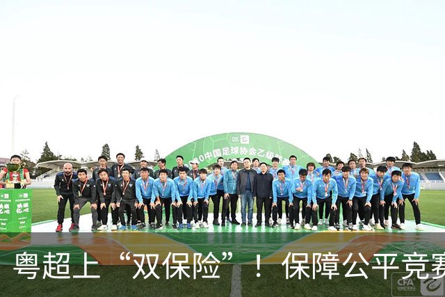 粤超上“双保险”！保障公平竞赛，收官阶段VAR+同时开球