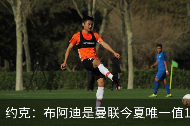 约克：布阿迪是曼联今夏唯一值1亿的引援目标