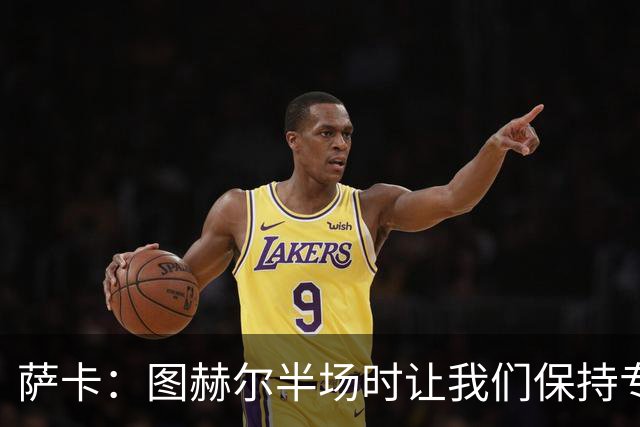 萨卡：图赫尔半场时让我们保持专注去不断冲击 踢墨西哥会很精彩