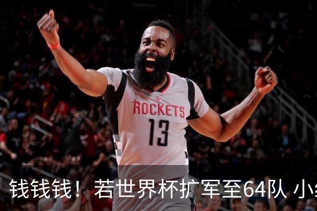 钱钱钱！若世界杯扩军至64队 小组赛或沦为跨大洲预选赛