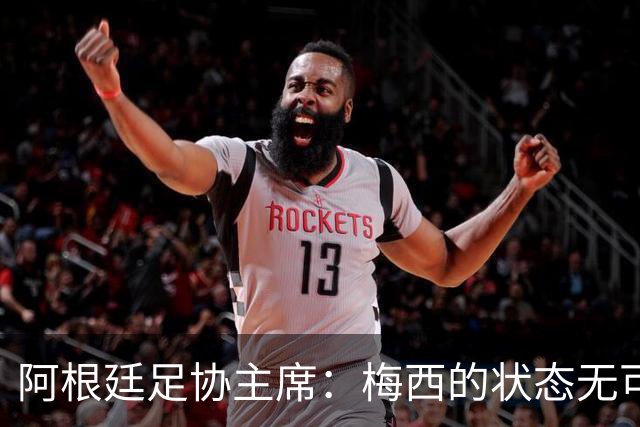 阿根廷足协主席：梅西的状态无可挑剔，真希望他能陪伴我们更久