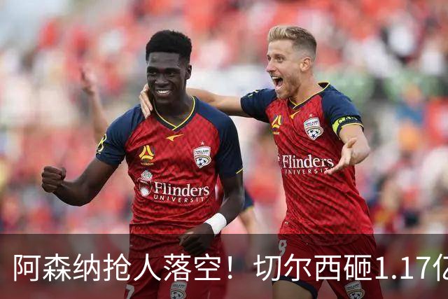 阿森纳抢人落空！切尔西砸1.17亿镑锁死维拉进攻真核，6年长约完成截胡