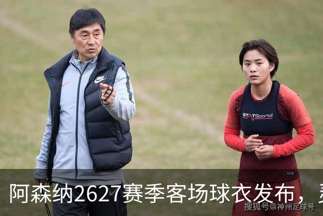 阿森纳26/27赛季客场球衣发布，灵感源自经典“烂香蕉”客场战袍