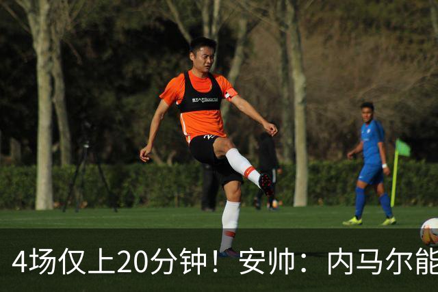 4场仅上20分钟！安帅：内马尔能踢90分钟 他不甘心替补但表现很好