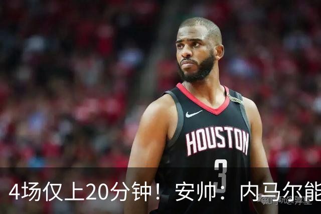 4场仅上20分钟！安帅：内马尔能踢90分钟 他不甘心替补但表现很好