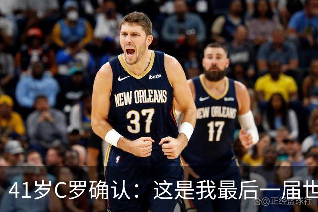 41岁C罗确认：这是我最后一届世界杯，我会享受其中
