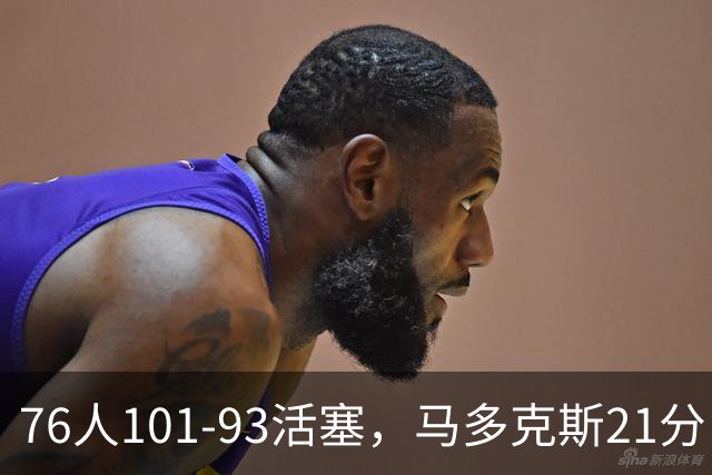 76人101-93活塞，马多克斯21分，布鲁姆19+13，艾萨克-琼斯22分