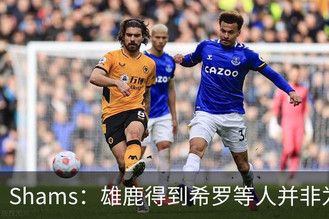 Shams：雄鹿得到希罗等人并非为了转手 但若有疯狂报价肯定会考虑